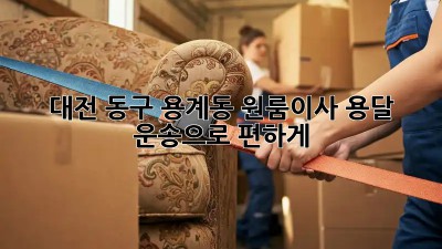 대전 동구 용계동 원룸이사? 용달 운송으로 편하게!