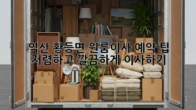 익산 황등면 원룸이사 예약 팁! 저렴하고 깔끔하게 이사하기 💯