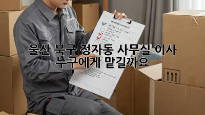 울산 북구 정자동 사무실 이사, 누구에게 맡길까요?