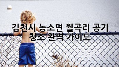 김천시 농소면 월곡리 공기 청소 완벽 가이드